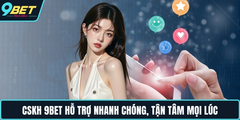 CSKH 9BET hỗ trợ nhanh chóng, tận tâm mọi lúc