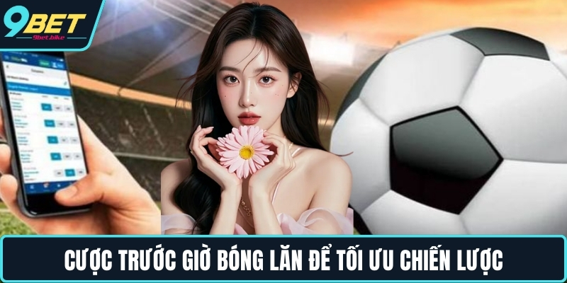 Cược trước giờ bóng lăn để tối ưu chiến lược Cược trước giờ bóng lăn để tối ưu chiến lược