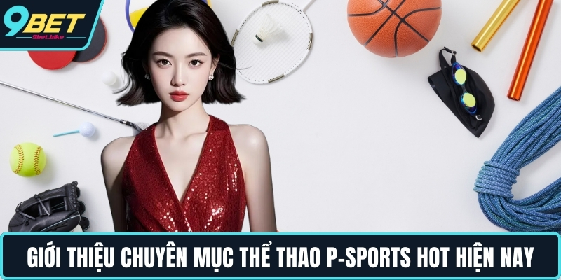 Giới thiệu chuyên mục thể thao P-Sports hot hiện nay Giới thiệu chuyên mục thể thao P-Sports hot hiện nay