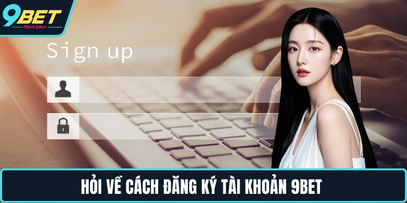 Hỏi về cách đăng ký tài khoản 9bet