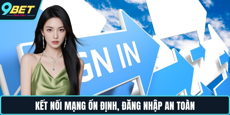 Kết nối mạng ổn định, đăng nhập an toàn Kết nối mạng ổn định, đăng nhập an toàn