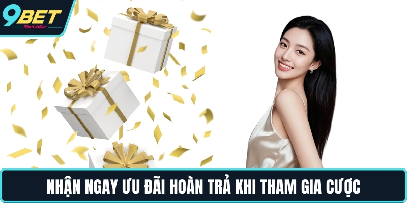 Nhận ngay ưu đãi hoàn trả khi tham gia cược Nhận ngay ưu đãi hoàn trả khi tham gia cược