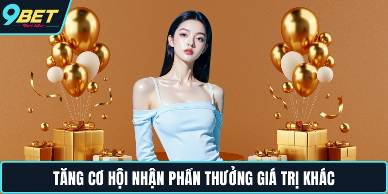 Tăng cơ hội nhận phần thưởng giá trị khác