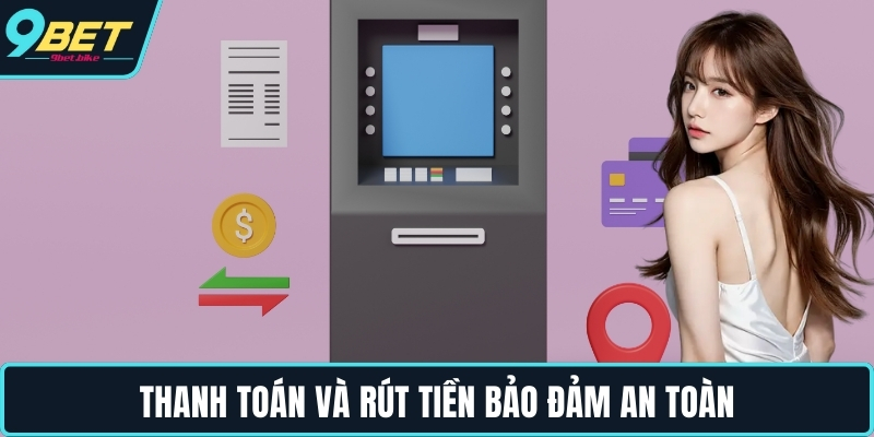 Thanh toán và rút tiền bảo đảm an toàn Thanh toán và rút tiền bảo đảm an toàn
