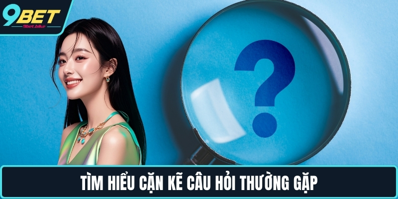 Tìm hiểu cặn kẽ câu hỏi thường gặp