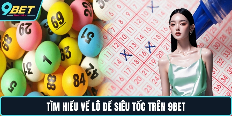 Tìm hiểu về lô đề siêu tốc trên 9BET