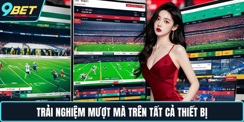 Trải nghiệm mượt mà trên tất cả thiết bị